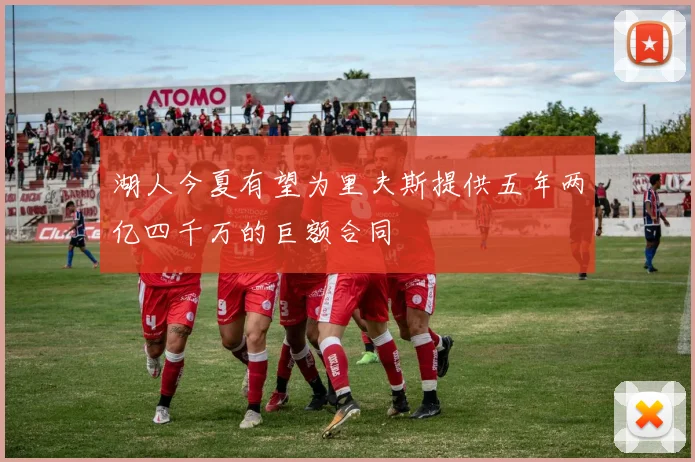 湖人今夏有望为里夫斯提供五年两亿四千万的巨额合同