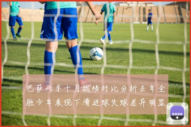 巴萨两季十月战绩对比分析去年全胜今年表现下滑进球失球差异明显