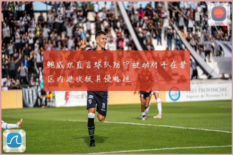 鲍威尔直言球队防守被动对手在禁区内进攻极具侵略性
