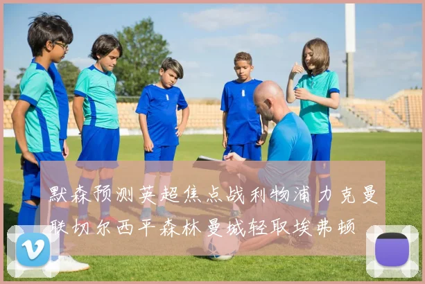 默森预测英超焦点战利物浦力克曼联切尔西平森林曼城轻取埃弗顿