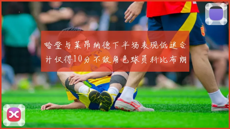 哈登与莱昂纳德下半场表现低迷合计仅得10分不敌角色球员科比布朗