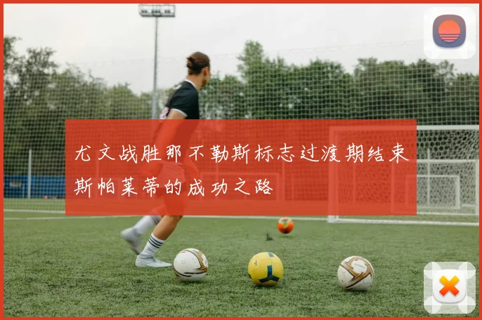 尤文战胜那不勒斯标志过渡期结束斯帕莱蒂的成功之路