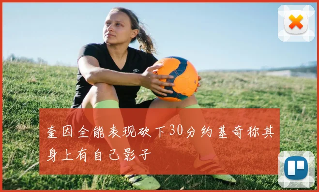 奎因全能表现砍下30分约基奇称其身上有自己影子