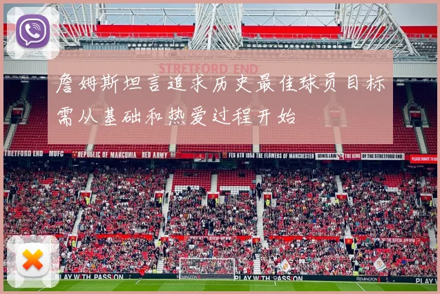 詹姆斯坦言追求历史最佳球员目标需从基础和热爱过程开始