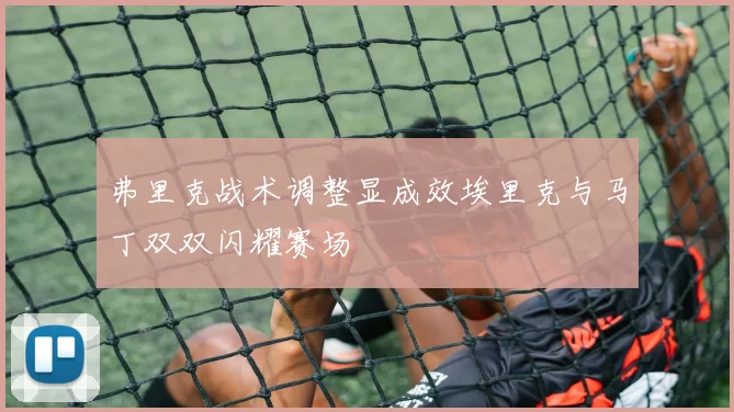弗里克战术调整显成效埃里克与马丁双双闪耀赛场