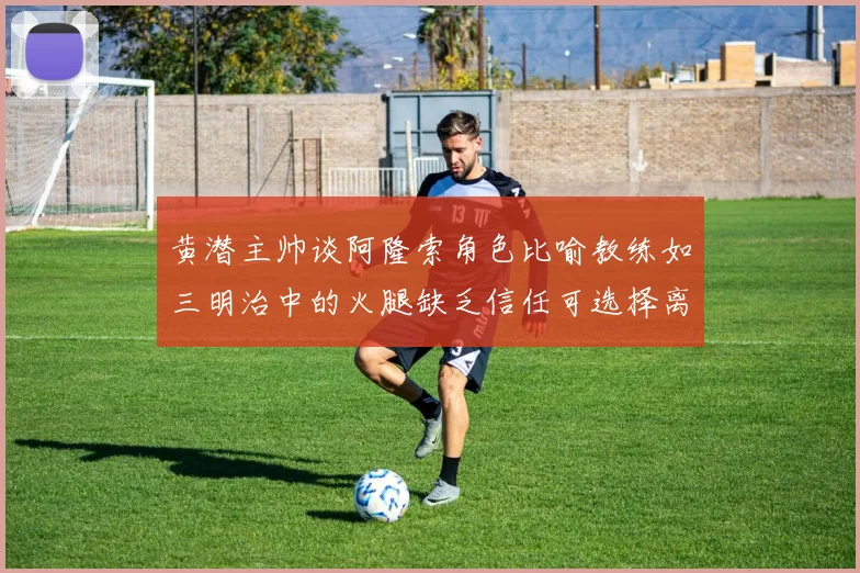 黄潜主帅谈阿隆索角色比喻教练如三明治中的火腿缺乏信任可选择离开
