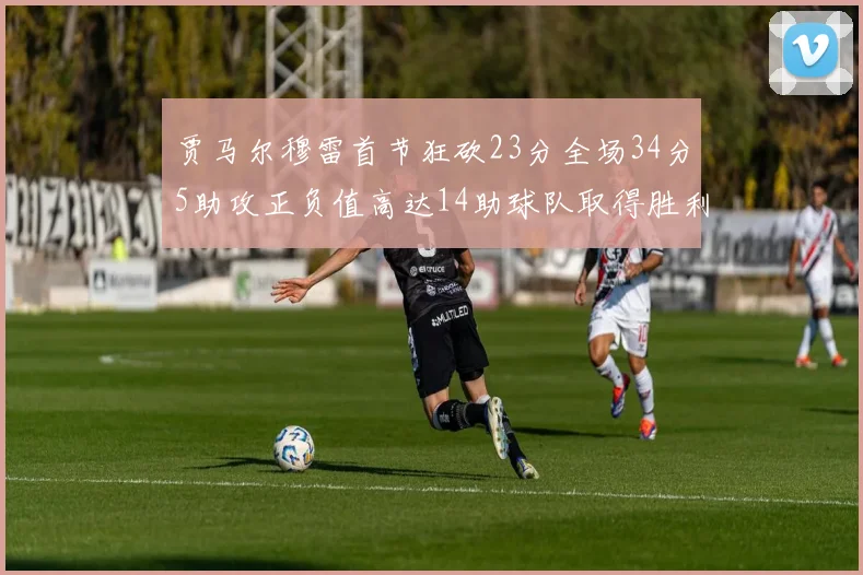 贾马尔穆雷首节狂砍23分全场34分5助攻正负值高达14助球队取得胜利
